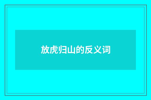 放虎归山的反义词
