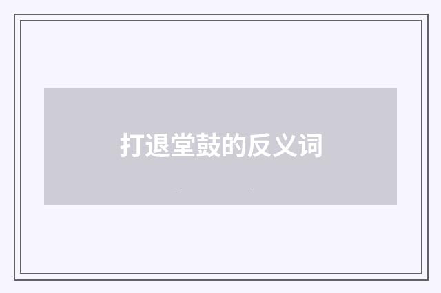 打退堂鼓的反义词