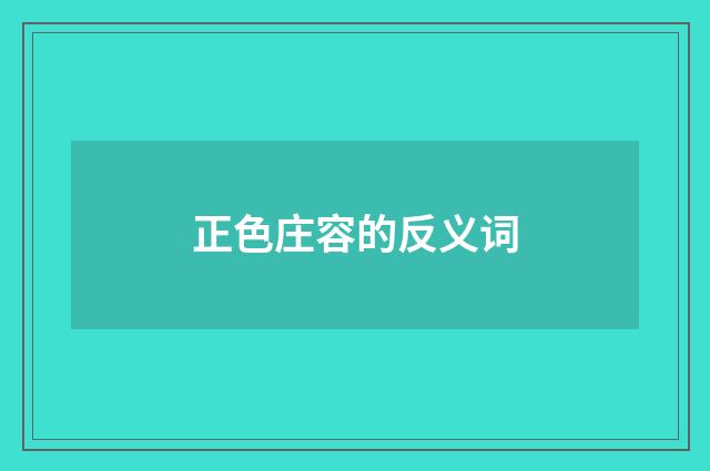 正色庄容的反义词
