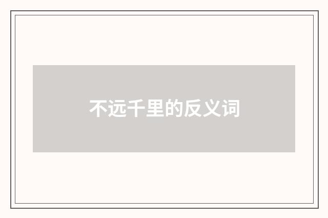 不远千里的反义词