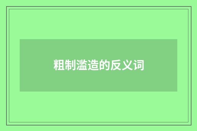 粗制滥造的反义词