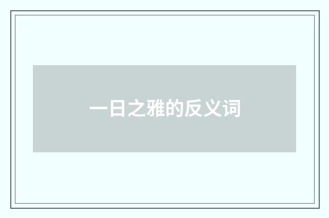 一日之雅的反义词