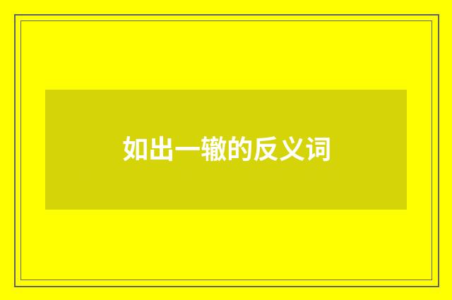 如出一辙的反义词