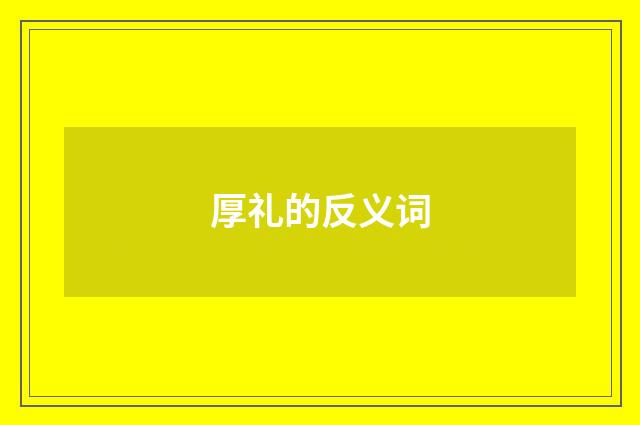 厚礼的反义词