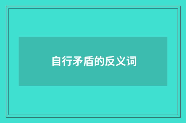 自行矛盾的反义词