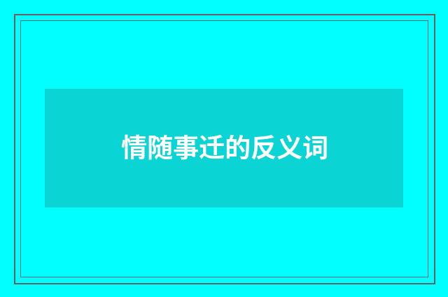 情随事迁的反义词