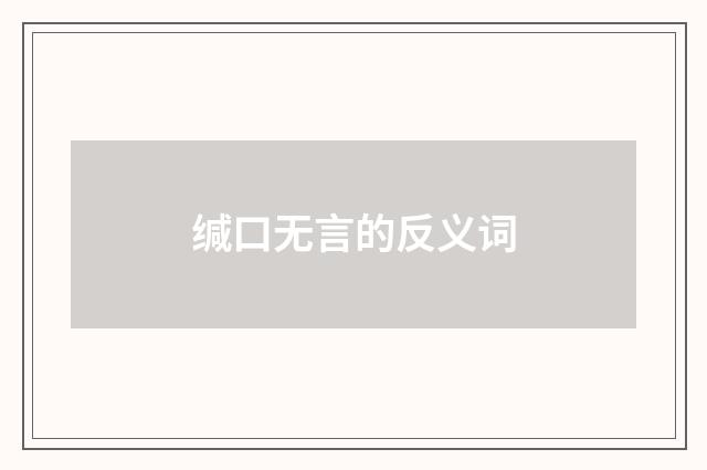 缄口无言的反义词