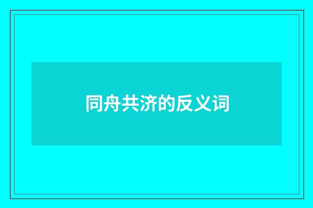 同舟共济的反义词
