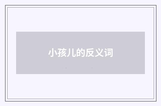 小孩儿的反义词