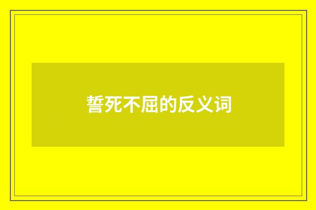 誓死不屈的反义词
