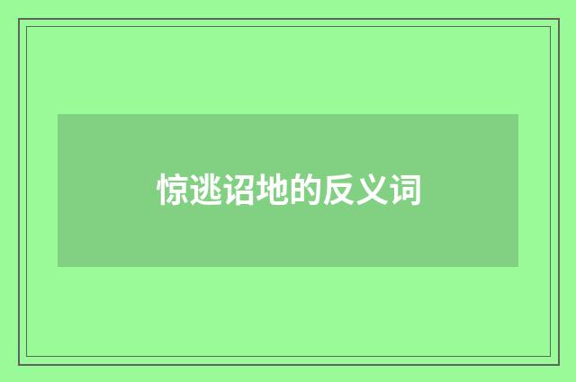 惊逃诏地的反义词