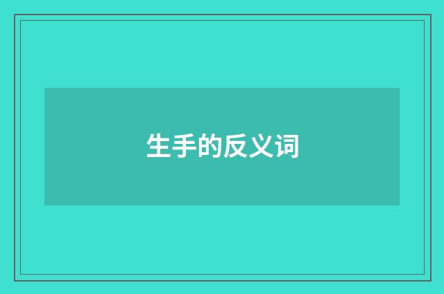生手的反义词