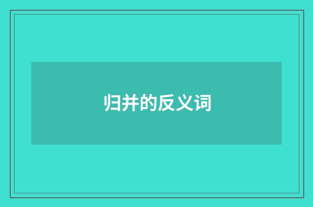 归并的反义词