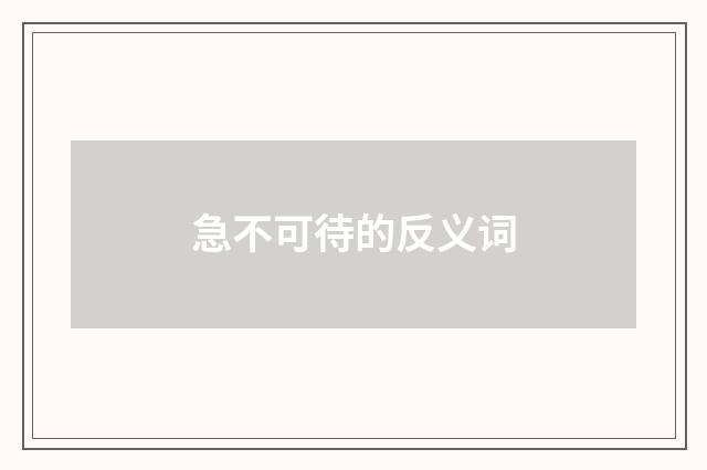 急不可待的反义词