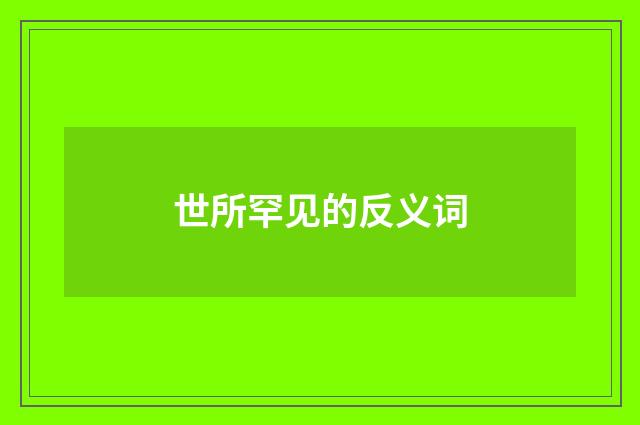 世所罕见的反义词