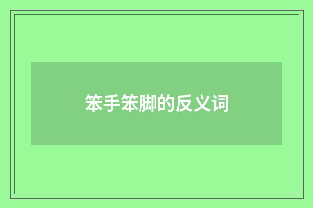笨手笨脚的反义词