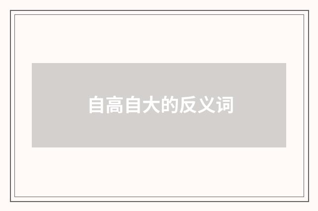自高自大的反义词