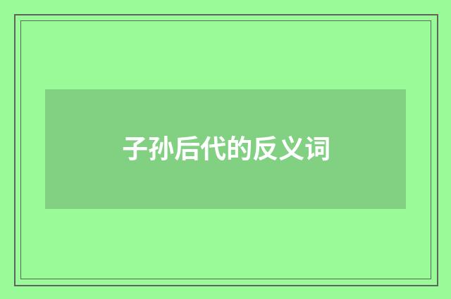 子孙后代的反义词