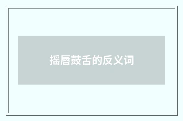 摇唇鼓舌的反义词