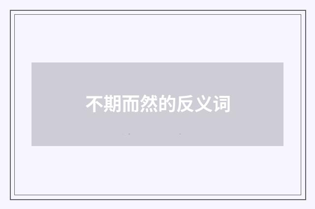 不期而然的反义词