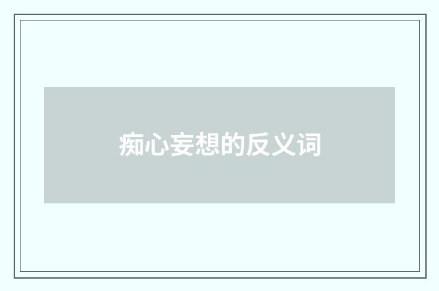 痴心妄想的反义词