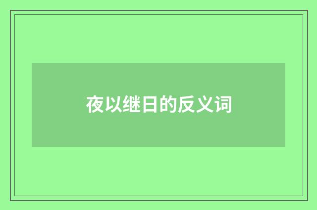 夜以继日的反义词