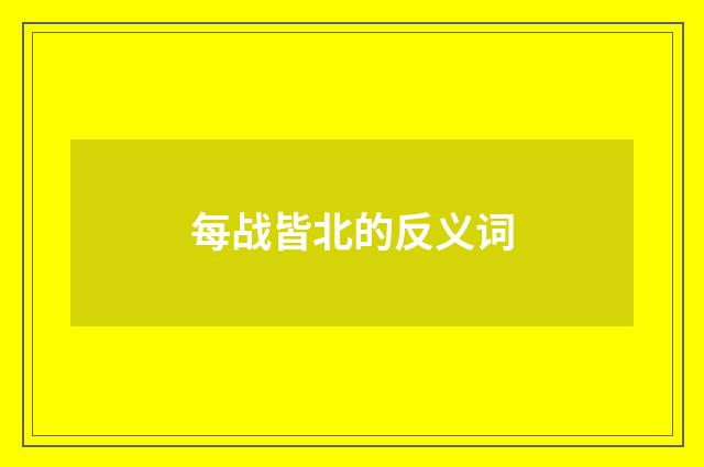 每战皆北的反义词