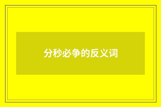 分秒必争的反义词