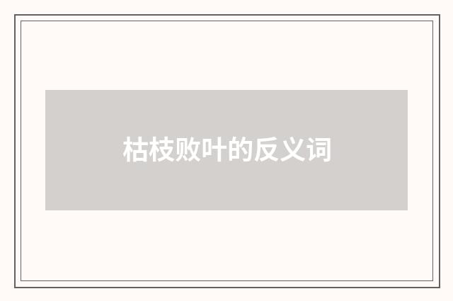 枯枝败叶的反义词