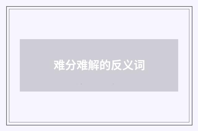 难分难解的反义词