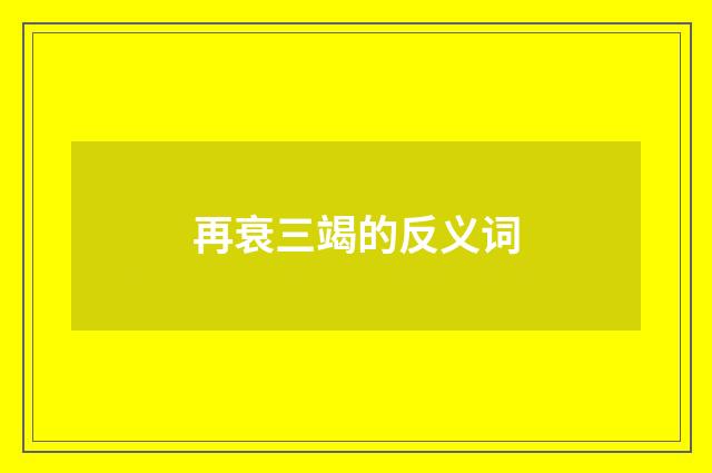 再衰三竭的反义词