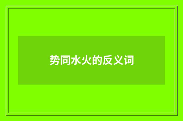 势同水火的反义词