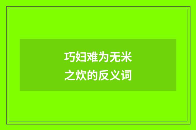 巧妇难为无米之炊的反义词