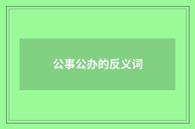 公事公办的反义词