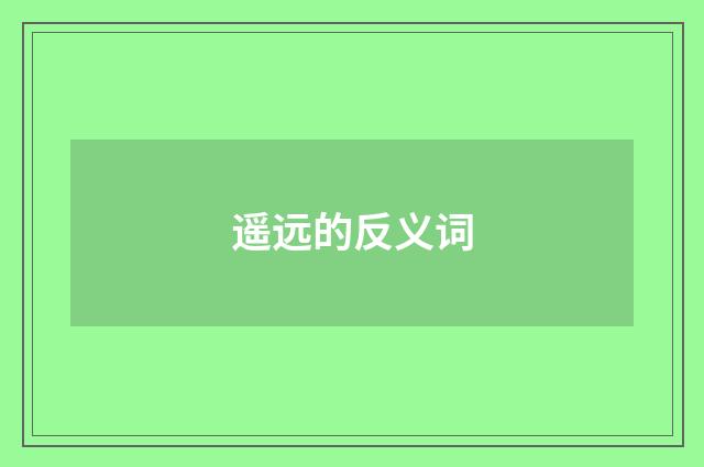 遥远的反义词
