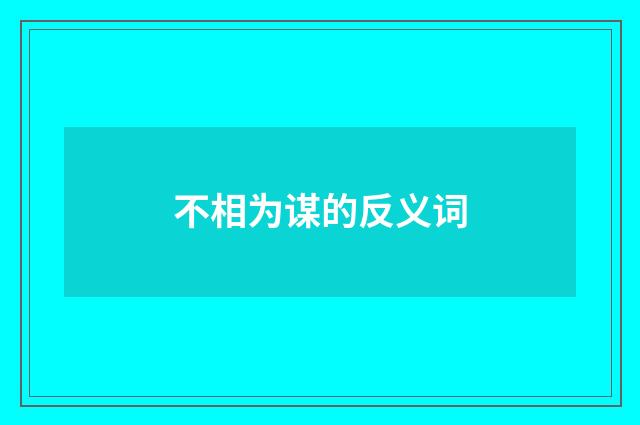 不相为谋的反义词