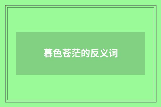 暮色苍茫的反义词