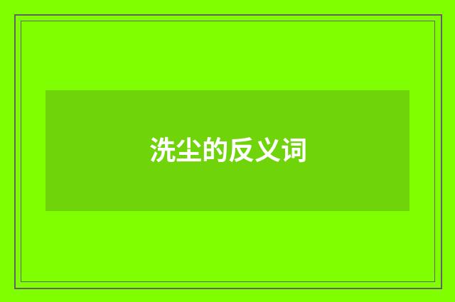 洗尘的反义词