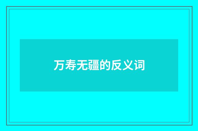 万寿无疆的反义词