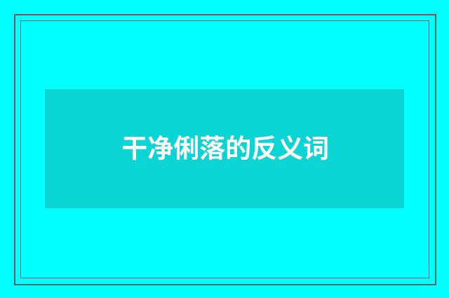 干净俐落的反义词