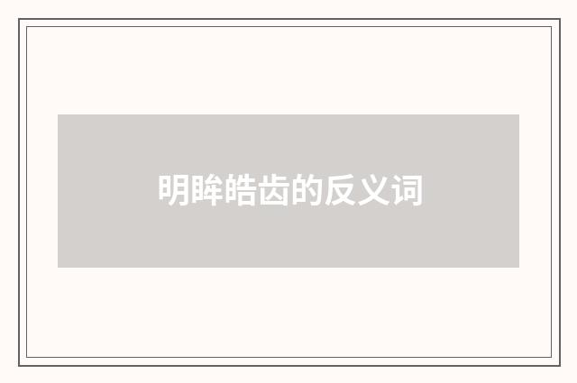 明眸皓齿的反义词