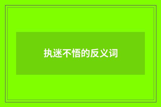 执迷不悟的反义词