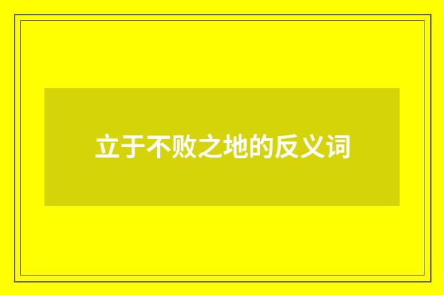 立于不败之地的反义词