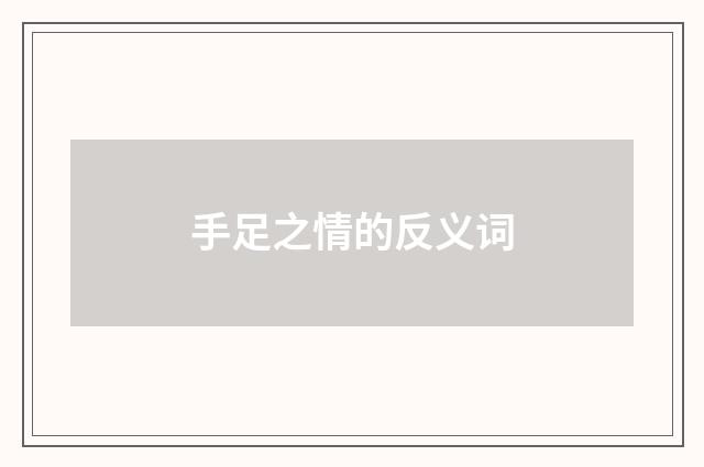 手足之情的反义词