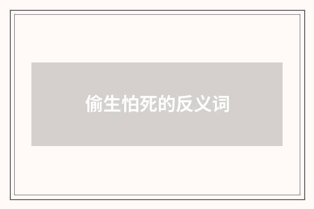 偷生怕死的反义词