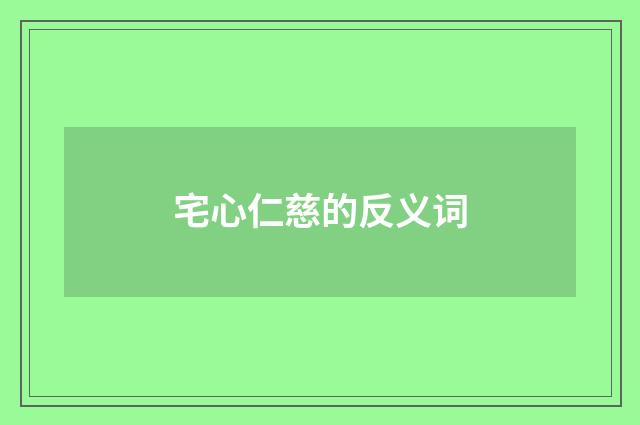 宅心仁慈的反义词