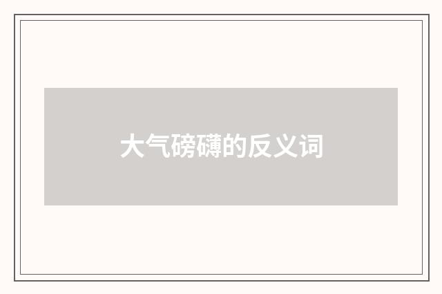 大气磅礴的反义词