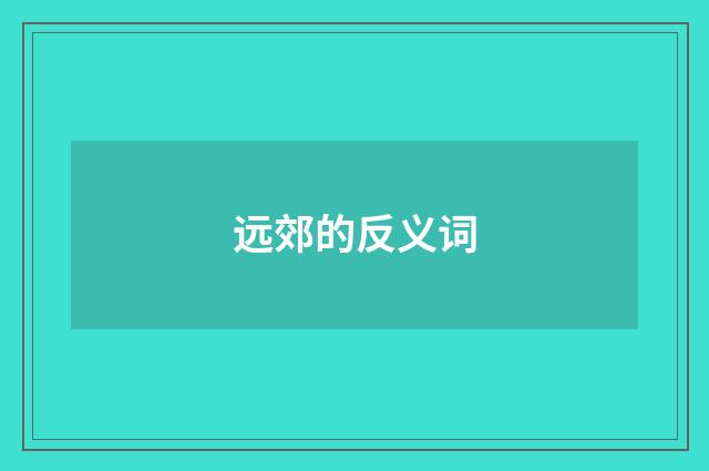远郊的反义词