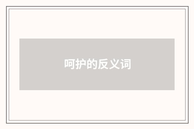 呵护的反义词