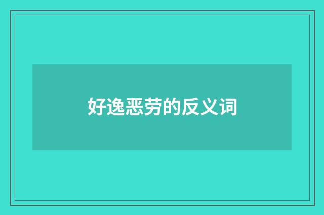好逸恶劳的反义词